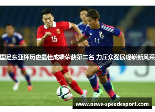 国足东亚杯历史最佳成绩荣获第二名 力压众强展现崭新风采