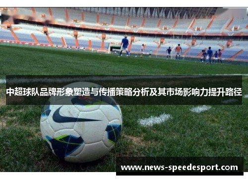 中超球队品牌形象塑造与传播策略分析及其市场影响力提升路径