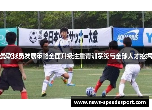 曼联球员发展策略全面升级注重青训系统与全球人才挖掘