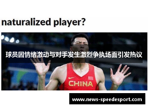 球员因情绪激动与对手发生激烈争执场面引发热议