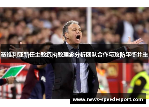 塞维利亚新任主教练执教理念分析团队合作与攻防平衡并重
