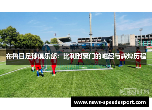 布鲁日足球俱乐部：比利时豪门的崛起与辉煌历程