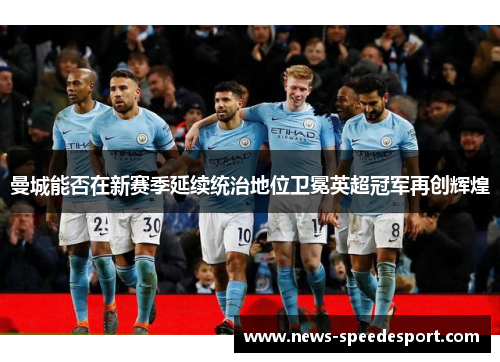 曼城能否在新赛季延续统治地位卫冕英超冠军再创辉煌