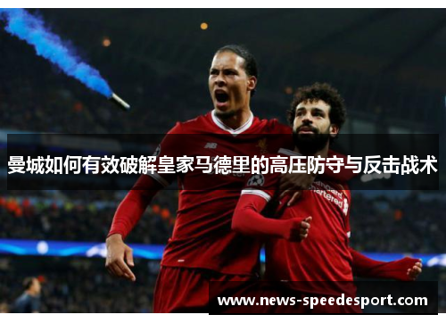 曼城如何有效破解皇家马德里的高压防守与反击战术