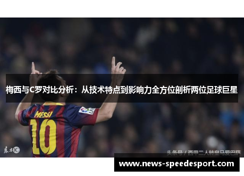 梅西与C罗对比分析：从技术特点到影响力全方位剖析两位足球巨星