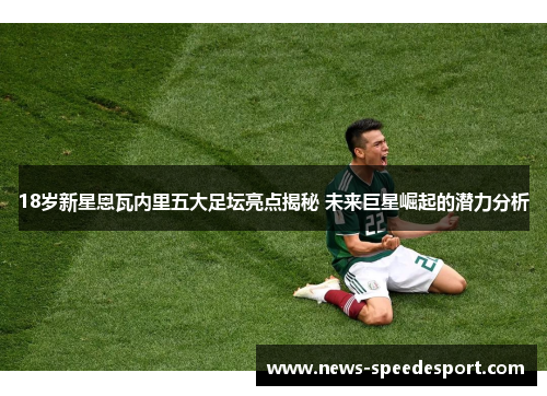 18岁新星恩瓦内里五大足坛亮点揭秘 未来巨星崛起的潜力分析