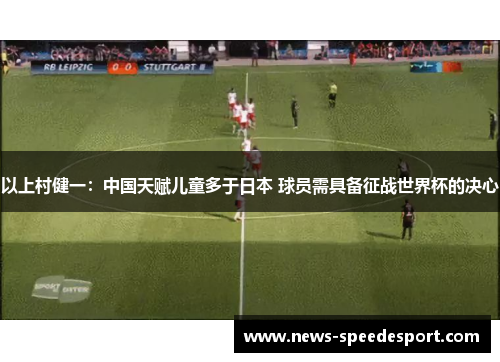 以上村健一：中国天赋儿童多于日本 球员需具备征战世界杯的决心