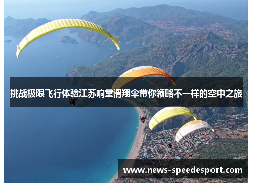 挑战极限飞行体验江苏响堂滑翔伞带你领略不一样的空中之旅