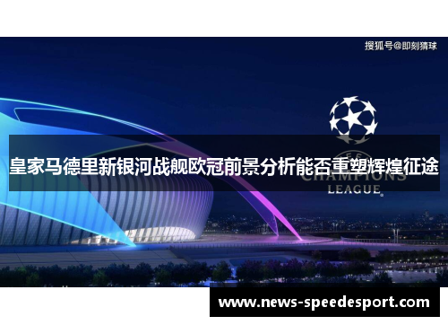 皇家马德里新银河战舰欧冠前景分析能否重塑辉煌征途