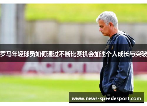 罗马年轻球员如何通过不断比赛机会加速个人成长与突破