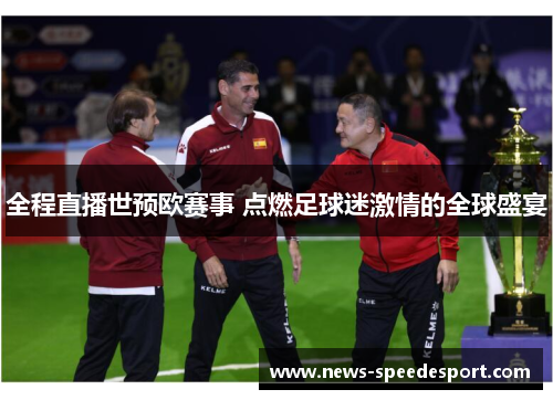 全程直播世预欧赛事 点燃足球迷激情的全球盛宴