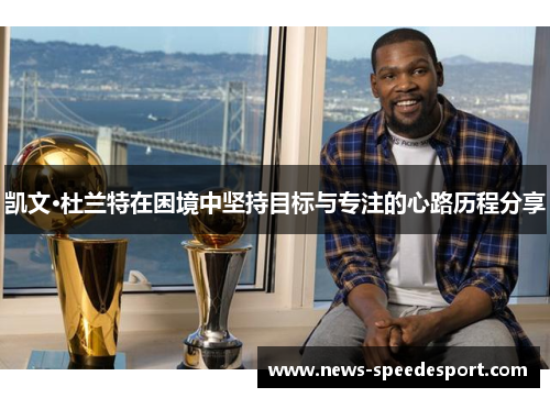 凯文·杜兰特在困境中坚持目标与专注的心路历程分享