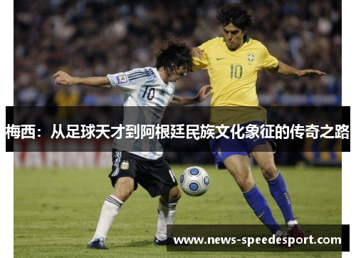 梅西：从足球天才到阿根廷民族文化象征的传奇之路