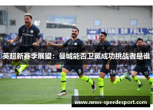 英超新赛季展望：曼城能否卫冕成功挑战者是谁