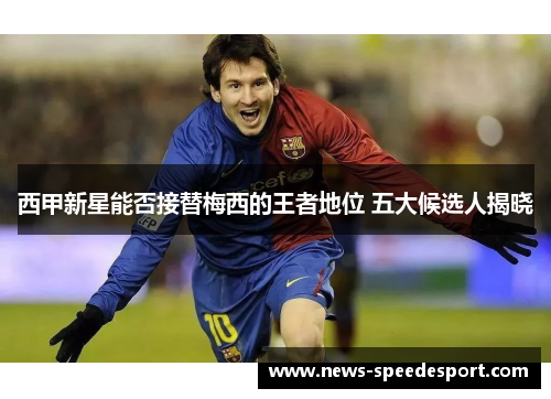 西甲新星能否接替梅西的王者地位 五大候选人揭晓