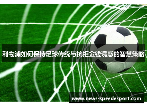 利物浦如何保持足球传统与抗拒金钱诱惑的智慧策略