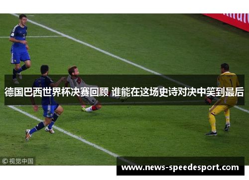 德国巴西世界杯决赛回顾 谁能在这场史诗对决中笑到最后