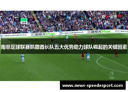 南非足球联赛凯撒酋长队五大优势助力球队崛起的关键因素