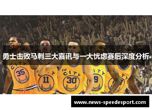 勇士击败马刺三大喜讯与一大忧虑赛后深度分析