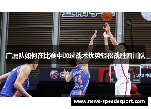 广厦队如何在比赛中通过战术优势轻松战胜四川队