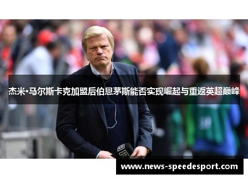 杰米·马尔斯卡克加盟后伯恩茅斯能否实现崛起与重返英超巅峰