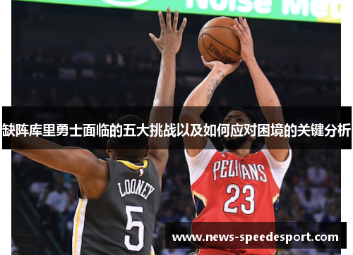 缺阵库里勇士面临的五大挑战以及如何应对困境的关键分析