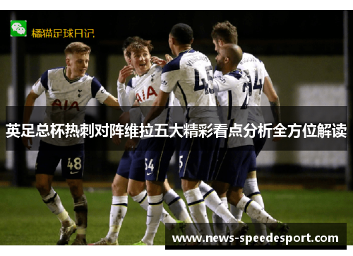 英足总杯热刺对阵维拉五大精彩看点分析全方位解读