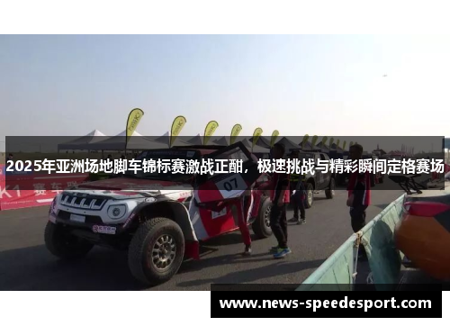 2025年亚洲场地脚车锦标赛激战正酣，极速挑战与精彩瞬间定格赛场