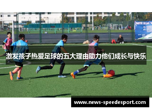 激发孩子热爱足球的五大理由助力他们成长与快乐