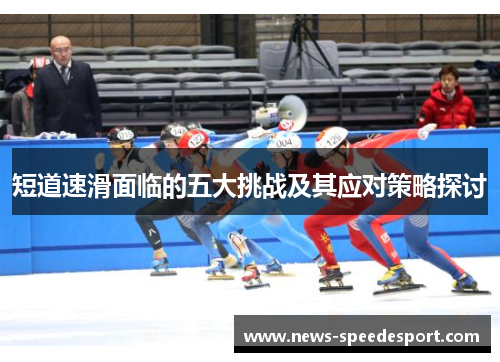 短道速滑面临的五大挑战及其应对策略探讨