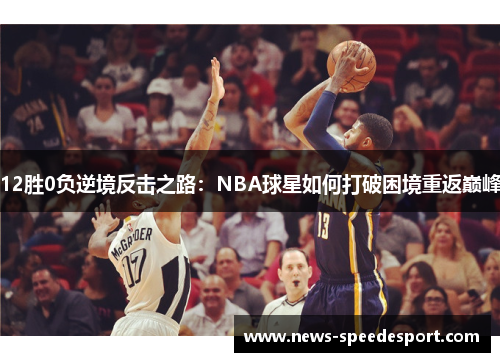 12胜0负逆境反击之路：NBA球星如何打破困境重返巅峰