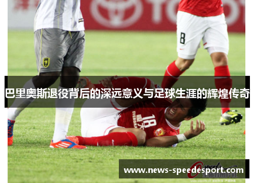 巴里奥斯退役背后的深远意义与足球生涯的辉煌传奇