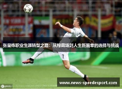 张呈栋职业生涯转型之路：从绿茵场到人生新篇章的选择与挑战