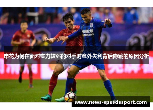 申花为何在面对实力较弱的对手时意外失利背后隐藏的原因分析