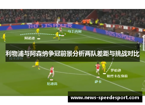 利物浦与阿森纳争冠前景分析两队差距与挑战对比