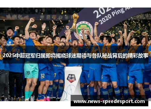 2025中超冠军归属即将揭晓球迷期待与各队秘战背后的精彩故事