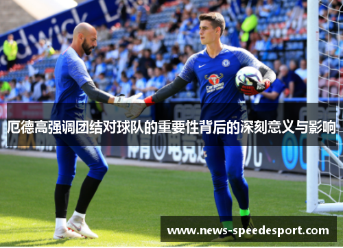 厄德高强调团结对球队的重要性背后的深刻意义与影响