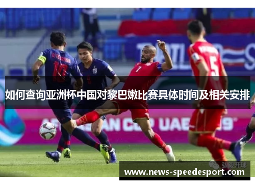 如何查询亚洲杯中国对黎巴嫩比赛具体时间及相关安排
