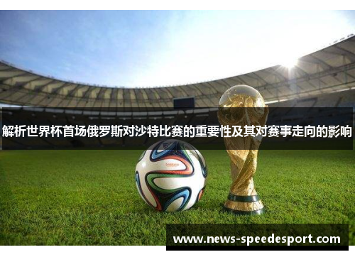 解析世界杯首场俄罗斯对沙特比赛的重要性及其对赛事走向的影响