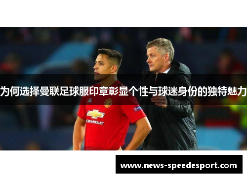 为何选择曼联足球服印章彰显个性与球迷身份的独特魅力