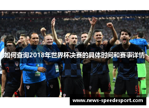 如何查询2018年世界杯决赛的具体时间和赛事详情