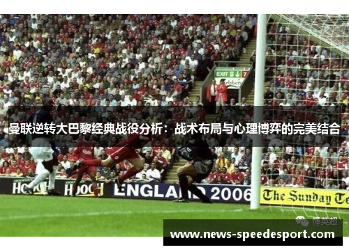 曼联逆转大巴黎经典战役分析：战术布局与心理博弈的完美结合