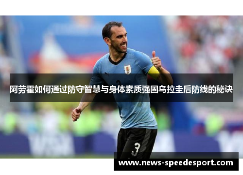 阿劳霍如何通过防守智慧与身体素质强固乌拉圭后防线的秘诀