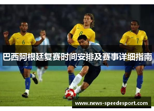 巴西阿根廷复赛时间安排及赛事详细指南 巴西阿根廷复赛时间安排及赛事详细指南