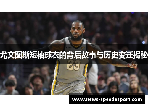 尤文图斯短袖球衣的背后故事与历史变迁揭秘