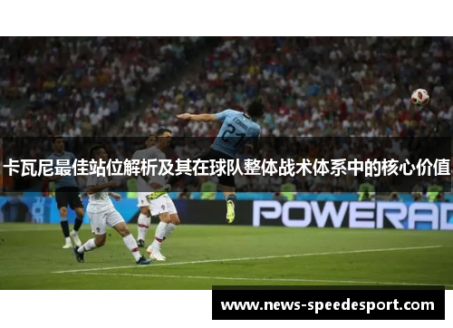 卡瓦尼最佳站位解析及其在球队整体战术体系中的核心价值