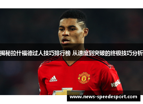 揭秘拉什福德过人技巧排行榜 从速度到突破的终极技巧分析