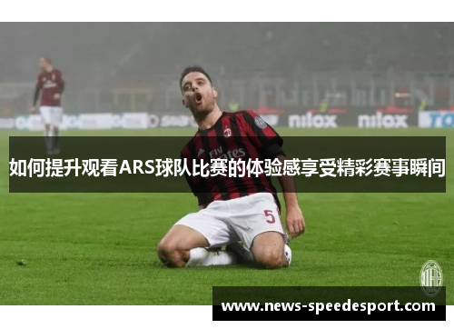 如何提升观看ARS球队比赛的体验感享受精彩赛事瞬间