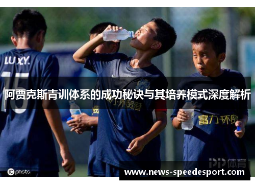 阿贾克斯青训体系的成功秘诀与其培养模式深度解析