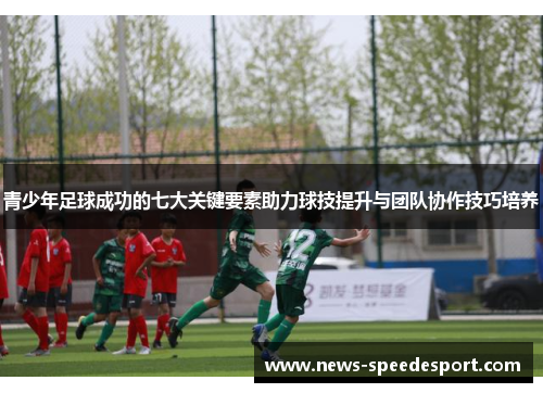 青少年足球成功的七大关键要素助力球技提升与团队协作技巧培养 青少年足球成功的七大关键要素助力球技提升与团队协作技巧培养